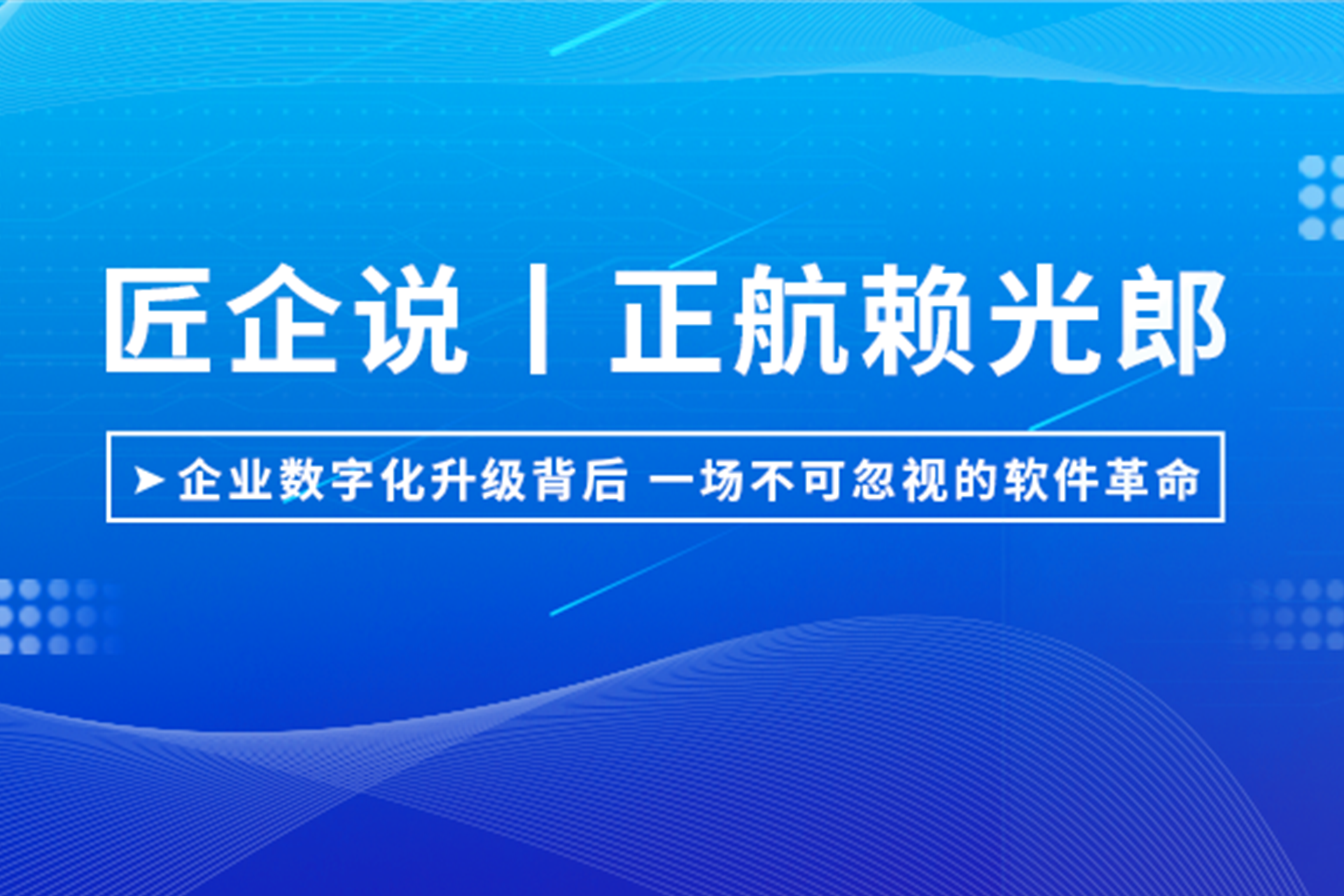 匠企說丨正航賴光郎：企業(yè)數(shù)字化升級背后，一場不可忽視的軟件革命